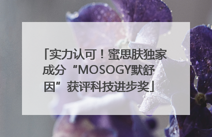 实力认可！蜜思肤独家成分“MOSOGY默舒因”获评科技进步奖