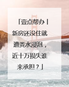 壹点帮办丨新房还没住就遭粪水浸泡，近十万损失谁来承担？