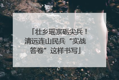 壮乡瑶寨砺尖兵！清远连山民兵“实战答卷”这样书写