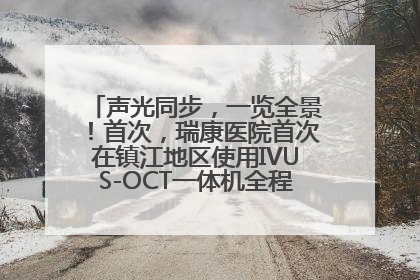 声光同步，一览全景！首次，瑞康医院首次在镇江地区使用IVUS-OCT一体机全程指导冠脉介入手术