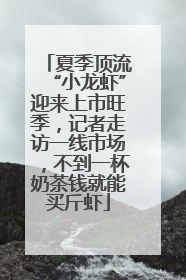 夏季顶流“小龙虾”迎来上市旺季，记者走访一线市场，不到一杯奶茶钱就能买斤虾