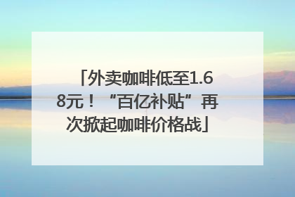 外卖咖啡低至1.68元！“百亿补贴”再次掀起咖啡价格战