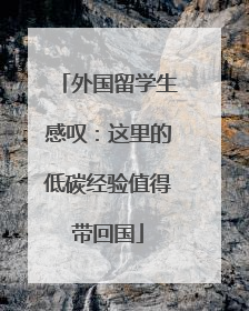 外国留学生感叹：这里的低碳经验值得带回国