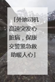 外地司机高速突发心脏病，保康交警紧急救助暖人心