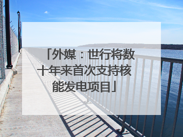 外媒：世行将数十年来首次支持核能发电项目