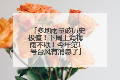 多地雨量破历史极值！下周上海梅雨不歇！今年第1号台风有消息了