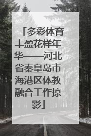 多彩体育丰盈花样年华——河北省秦皇岛市海港区体教融合工作掠影
