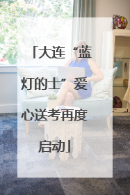 大连“蓝灯的士”爱心送考再度启动