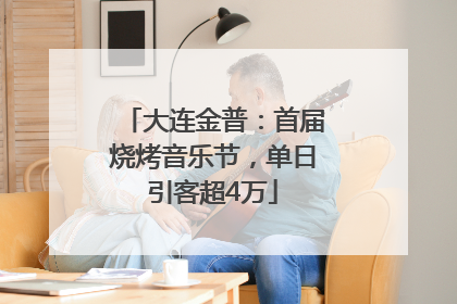 大连金普：首届烧烤音乐节，单日引客超4万