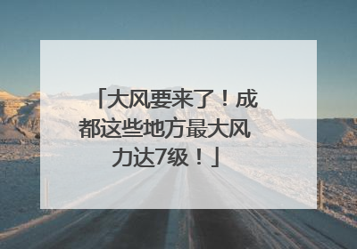 大风要来了！成都这些地方最大风力达7级！