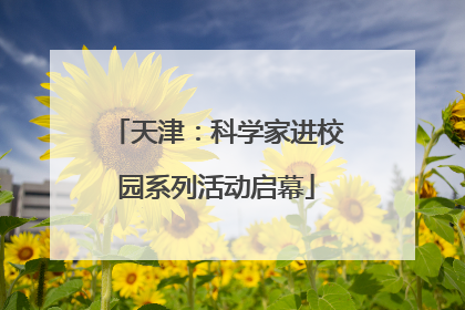 天津：科学家进校园系列活动启幕