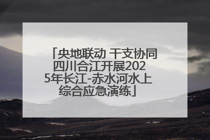 央地联动 干支协同 四川合江开展2025年长江-赤水河水上综合应急演练