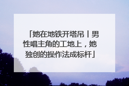 她在地铁开塔吊丨男性唱主角的工地上，她独创的操作法成标杆