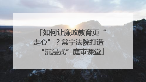 如何让廉政教育更“走心”？常宁法院打造“沉浸式”庭审课堂