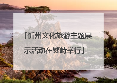 忻州文化旅游主题展示活动在繁峙举行