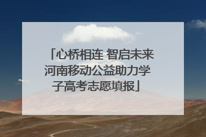 心桥相连 智启未来 河南移动公益助力学子高考志愿填报