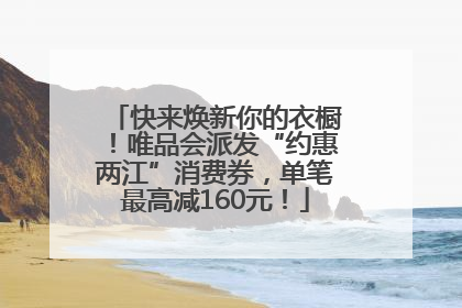 快来焕新你的衣橱！唯品会派发“约惠两江”消费券，单笔最高减160元！