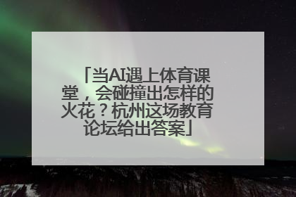当AI遇上体育课堂，会碰撞出怎样的火花？杭州这场教育论坛给出答案