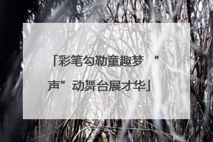 彩笔勾勒童趣梦 “声”动舞台展才华