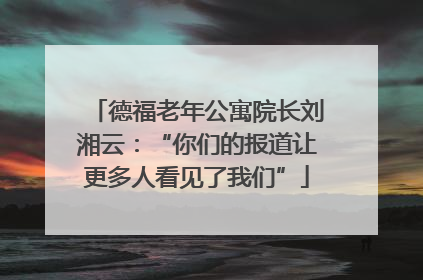 德福老年公寓院长刘湘云：“你们的报道让更多人看见了我们”