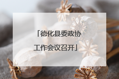 德化县委政协工作会议召开