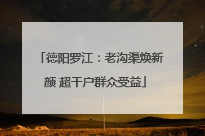 德阳罗江：老沟渠焕新颜 超千户群众受益