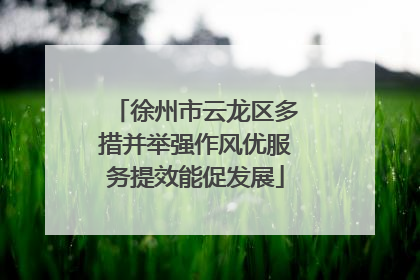 徐州市云龙区多措并举强作风优服务提效能促发展