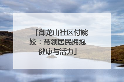 御龙山社区付婉姣：带领居民拥抱健康与活力