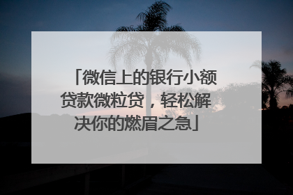 微信上的银行小额贷款微粒贷，轻松解决你的燃眉之急