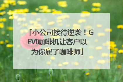 小公司接待逆袭！GEVI咖啡机让客户以为你雇了咖啡师