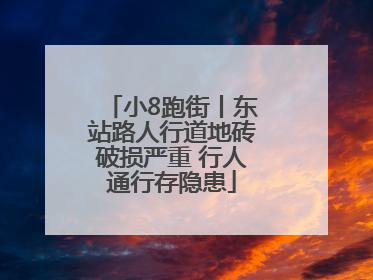 小8跑街丨东站路人行道地砖破损严重 行人通行存隐患