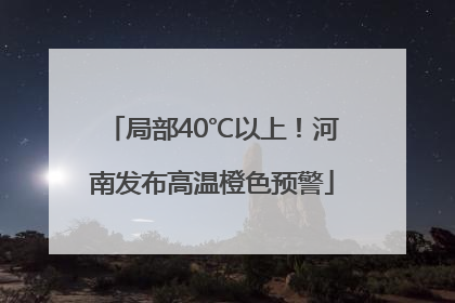 局部40℃以上！河南发布高温橙色预警