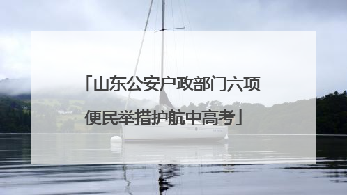 山东公安户政部门六项便民举措护航中高考