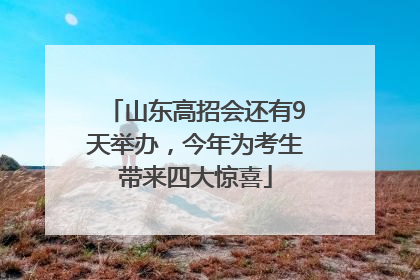 山东高招会还有9天举办，今年为考生带来四大惊喜