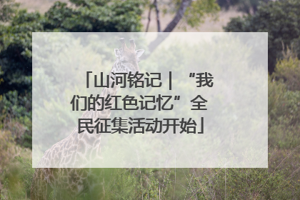 山河铭记｜“我们的红色记忆”全民征集活动开始