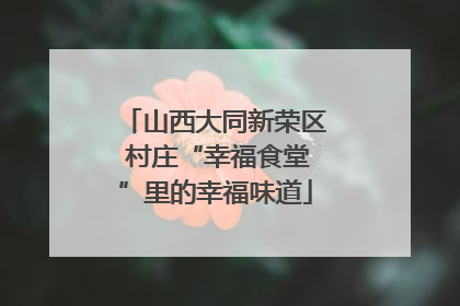 山西大同新荣区 村庄“幸福食堂”里的幸福味道