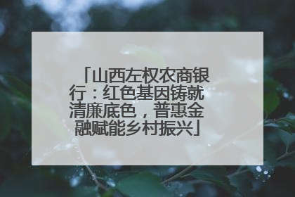 山西左权农商银行：红色基因铸就清廉底色，普惠金融赋能乡村振兴