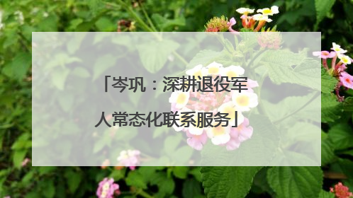 岑巩：深耕退役军人常态化联系服务