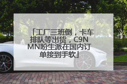 工厂三班倒，卡车排队等出货，C9NMN盼生派在国内订单接到手软