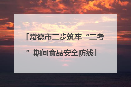 常德市三步筑牢“三考”期间食品安全防线
