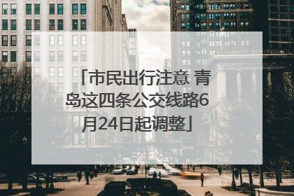 市民出行注意 青岛这四条公交线路6月24日起调整