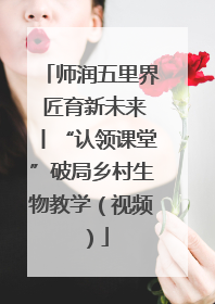 师润五里界 匠育新未来丨“认领课堂”破局乡村生物教学（视频）