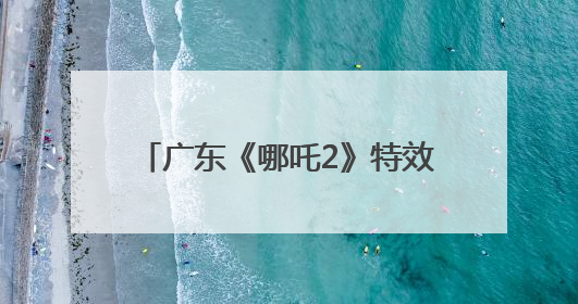 广东《哪吒2》特效企业文博会上宣布：将打造原创动画电影