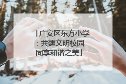 广安区东方小学：共建文明校园 同享和谐之美
