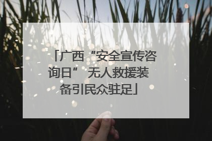广西“安全宣传咨询日” 无人救援装备引民众驻足