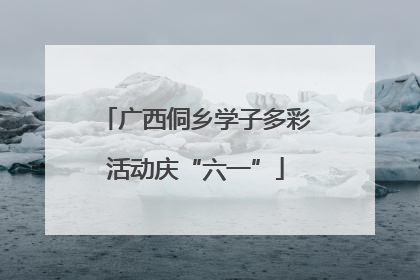 广西侗乡学子多彩活动庆“六一”