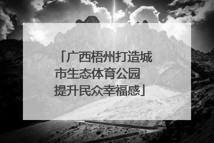 广西梧州打造城市生态体育公园 提升民众幸福感
