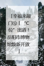 幸福来敲门⑤丨“C位”出道！岳阳市博物馆焕新开放