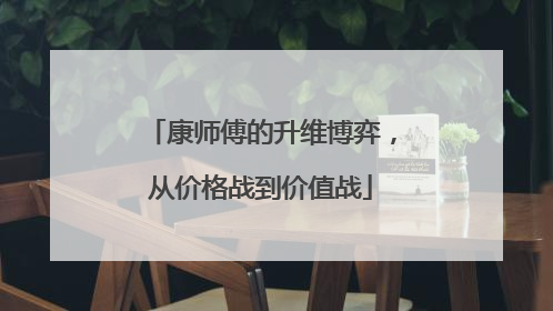 康师傅的升维博弈，从价格战到价值战