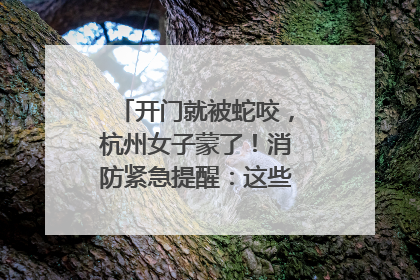 开门就被蛇咬，杭州女子蒙了！消防紧急提醒：这些方法都不靠谱！